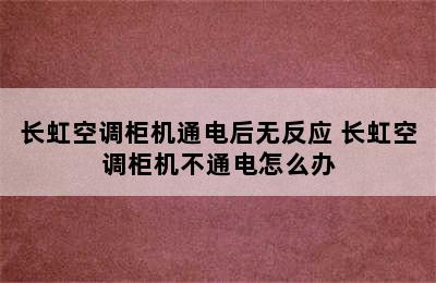 长虹空调柜机通电后无反应 长虹空调柜机不通电怎么办